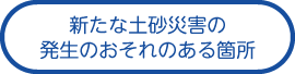 新たな土砂災害の発生のおそれのある箇所